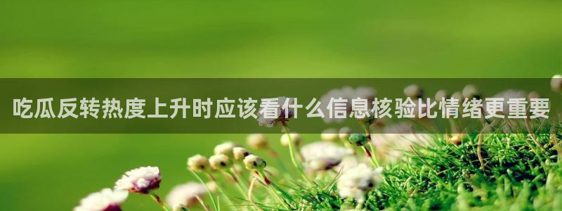 吃瓜事件：吃瓜反转热度上升时应该看什么信息核验比情绪更重要